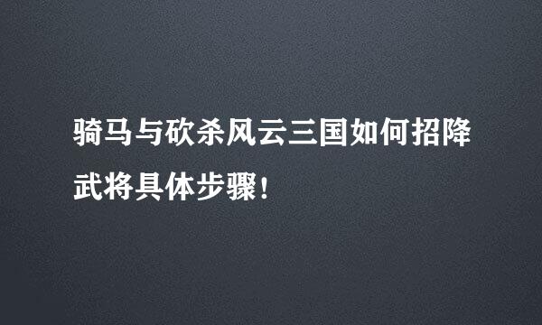 骑马与砍杀风云三国如何招降武将具体步骤！