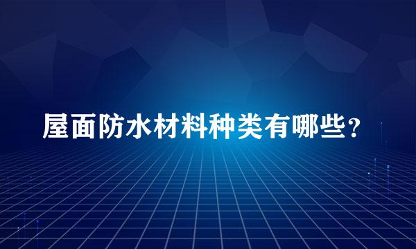 屋面防水材料种类有哪些？