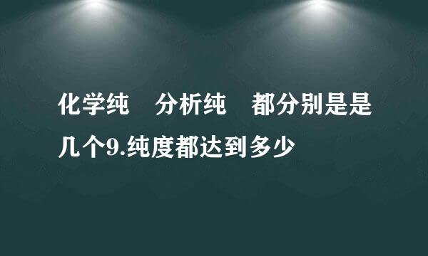 化学纯 分析纯 都分别是是几个9.纯度都达到多少