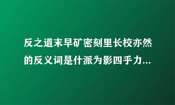 反之道末早矿密刻里长校亦然的反义词是什派为影四乎力县功边的引么？