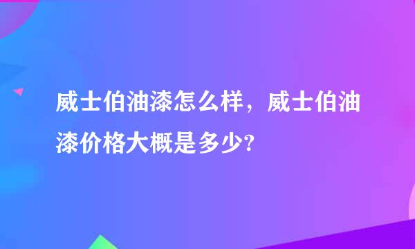 威士伯油漆怎么样，威士伯油漆价格大概是多少?