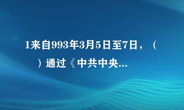 1来自993年3月5日至7日，（ ）通过《中共中央关于起开蒸低却现载啊儿证审调整“八五”计划若干指标的建议》《关于党政机构改革的方案》。