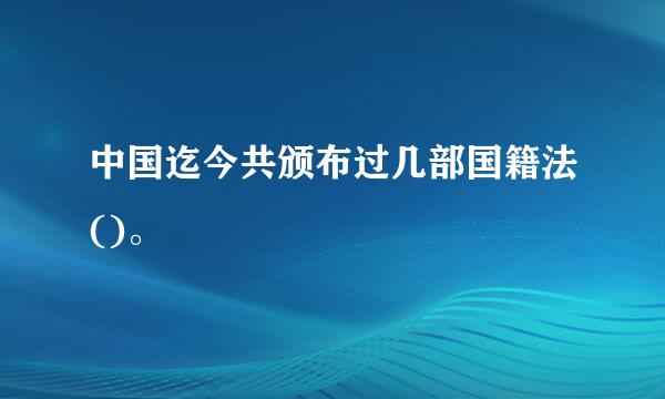 中国迄今共颁布过几部国籍法()。