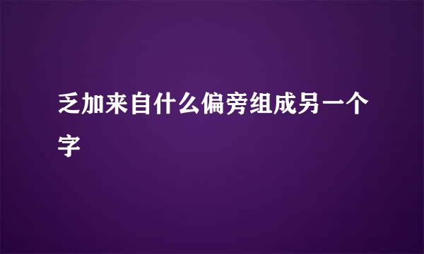 乏加来自什么偏旁组成另一个字