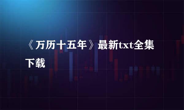 《万历十五年》最新txt全集下载