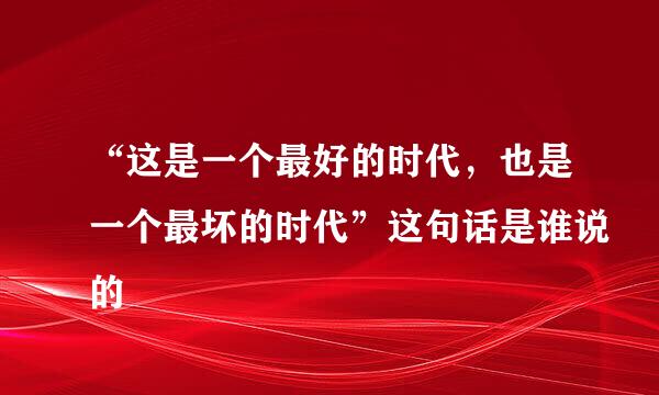 “这是一个最好的时代，也是一个最坏的时代”这句话是谁说的