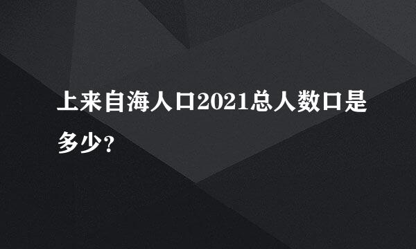 上来自海人口2021总人数口是多少？