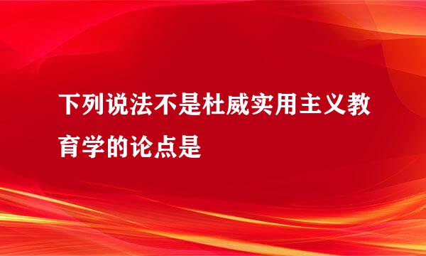 下列说法不是杜威实用主义教育学的论点是