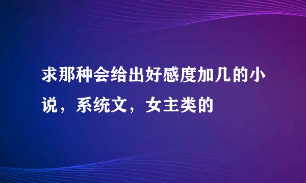 求那种会给出好感度加几的小说，系统文，女主类的