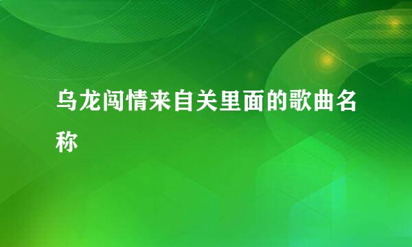 乌龙闯情来自关里面的歌曲名称