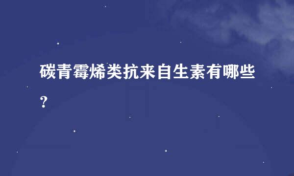 碳青霉烯类抗来自生素有哪些？