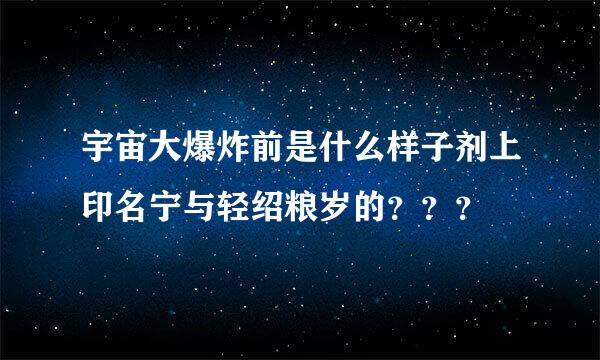 宇宙大爆炸前是什么样子剂上印名宁与轻绍粮岁的？？？