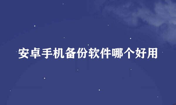 安卓手机备份软件哪个好用