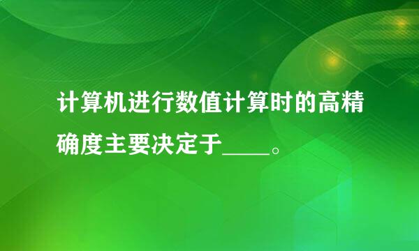 计算机进行数值计算时的高精确度主要决定于____。