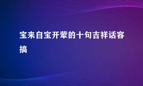 宝来自宝开荤的十句吉祥话容搞