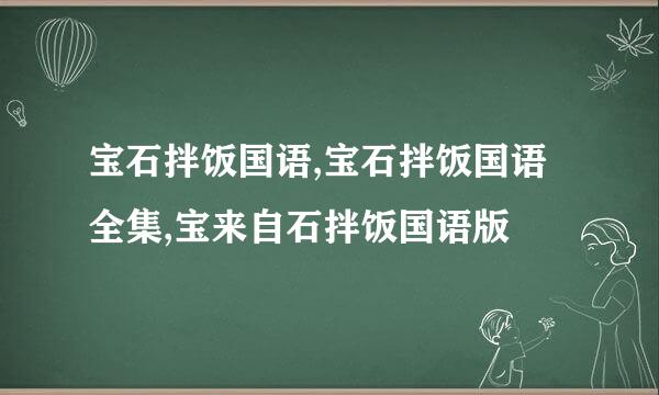 宝石拌饭国语,宝石拌饭国语全集,宝来自石拌饭国语版