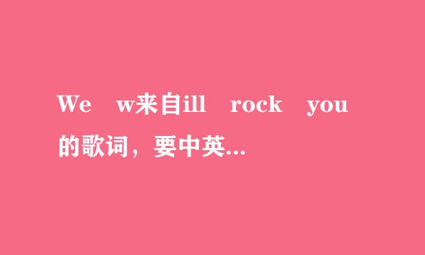 We w来自ill rock you的歌词，要中英文对照的