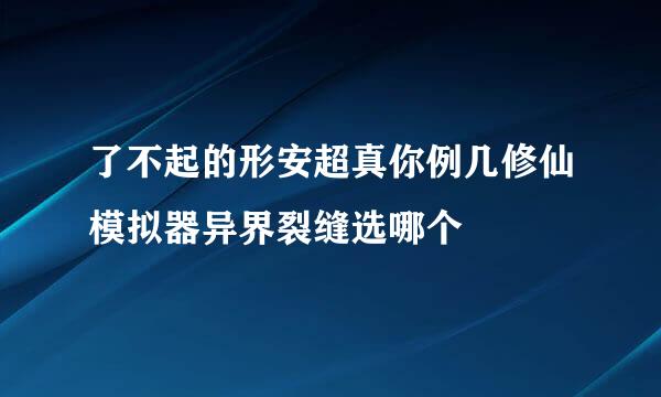 了不起的形安超真你例几修仙模拟器异界裂缝选哪个