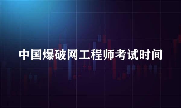 中国爆破网工程师考试时间