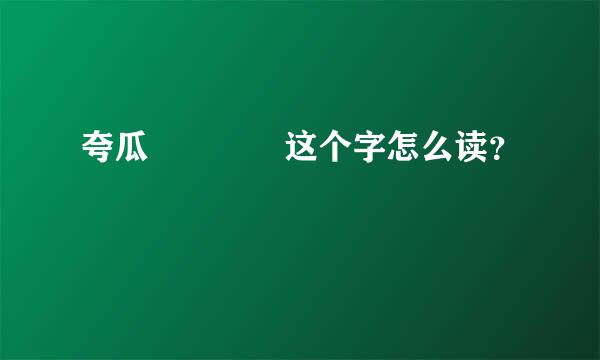 夸瓜    这个字怎么读？