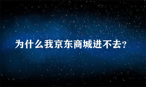 为什么我京东商城进不去？