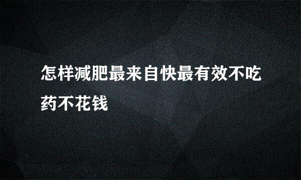 怎样减肥最来自快最有效不吃药不花钱