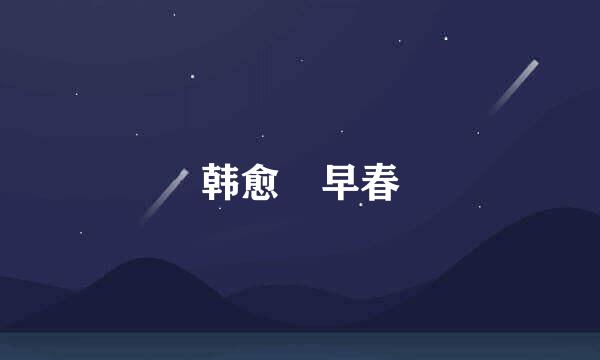 韩愈 早春