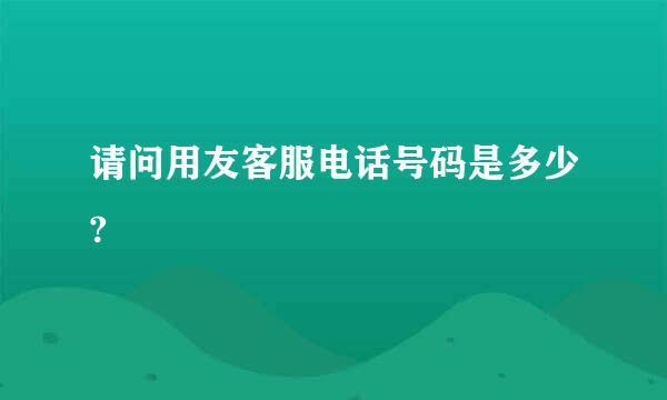 请问用友客服电话号码是多少?