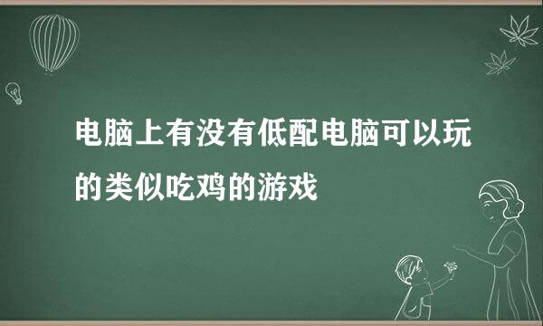 电脑上有没有低配电脑可以玩的类似吃鸡的游戏