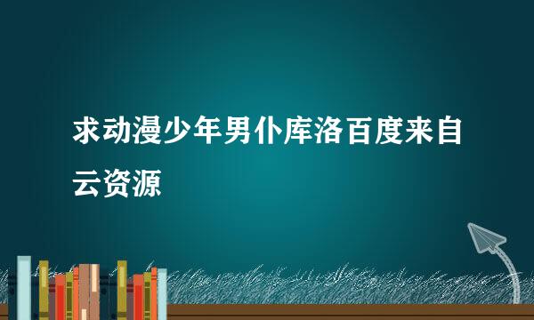 求动漫少年男仆库洛百度来自云资源