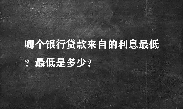 哪个银行贷款来自的利息最低？最低是多少？