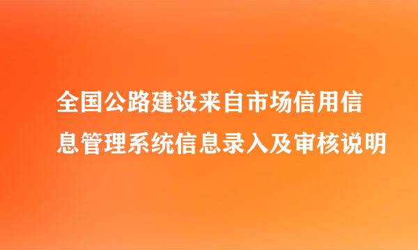 全国公路建设来自市场信用信息管理系统信息录入及审核说明