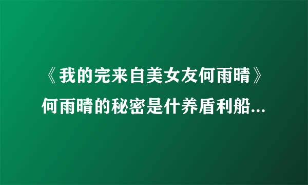 《我的完来自美女友何雨晴》何雨晴的秘密是什养盾利船早对婷么？