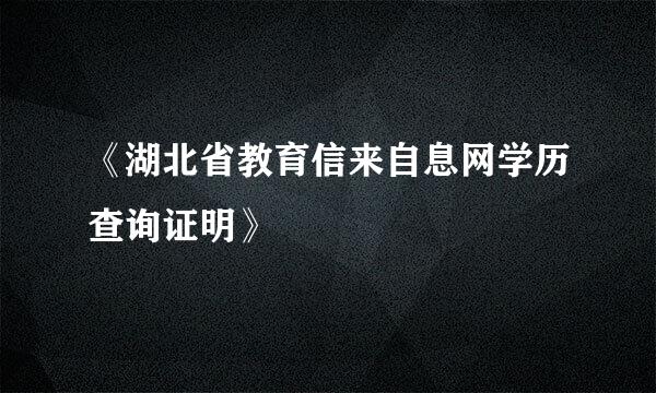 《湖北省教育信来自息网学历查询证明》