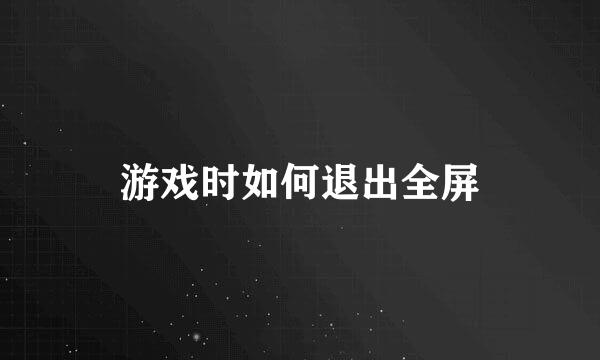 游戏时如何退出全屏