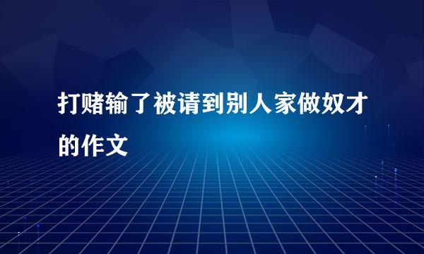 打赌输了被请到别人家做奴才的作文