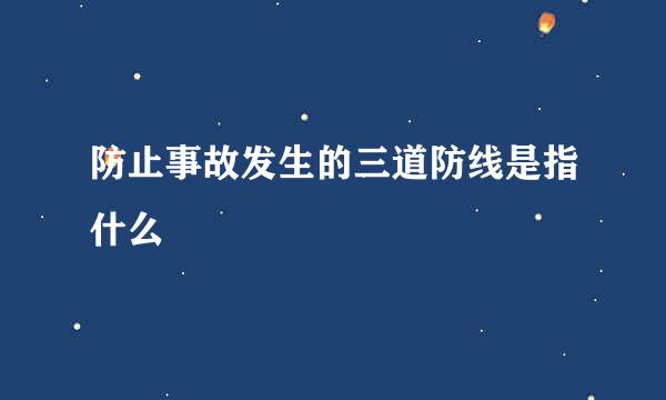 防止事故发生的三道防线是指什么