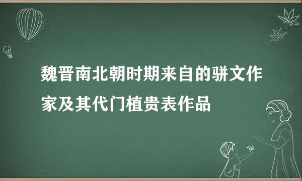 魏晋南北朝时期来自的骈文作家及其代门植贵表作品