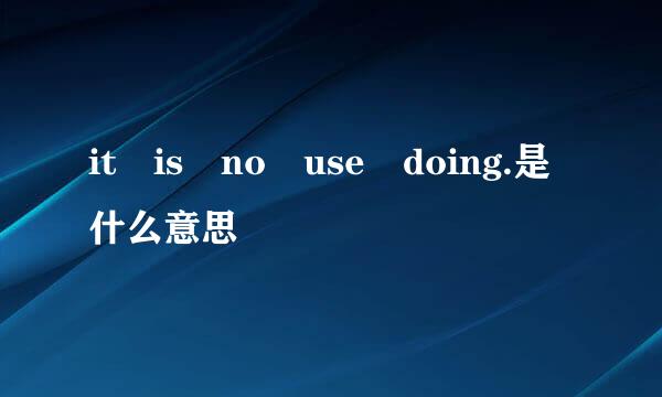 it is no use doing.是什么意思