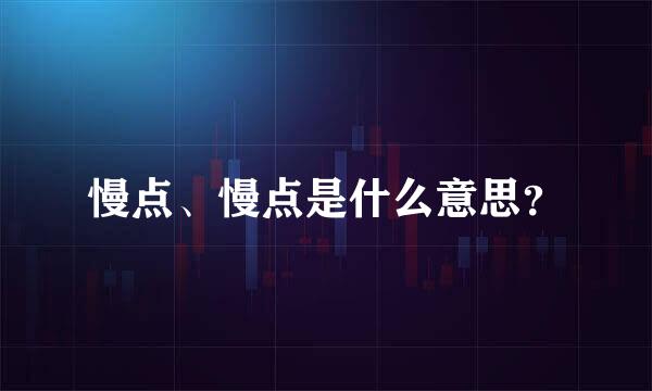 慢点、慢点是什么意思？