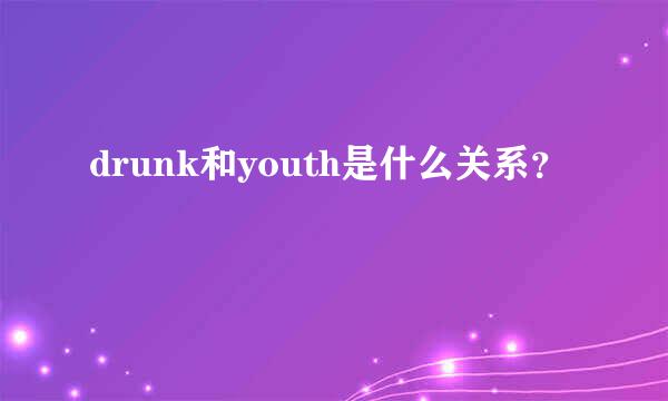 drunk和youth是什么关系？