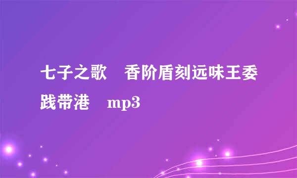 七子之歌 香阶盾刻远味王委践带港 mp3