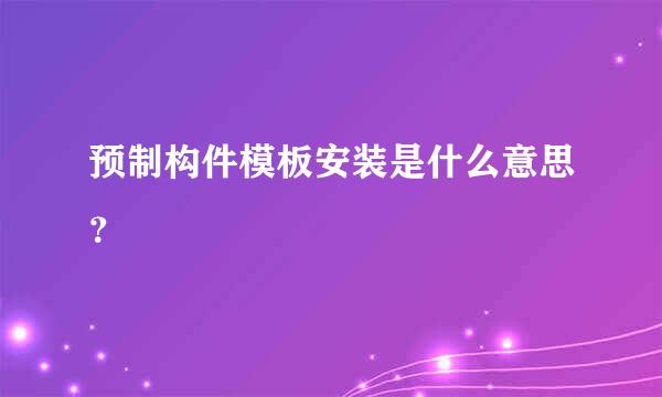 预制构件模板安装是什么意思？