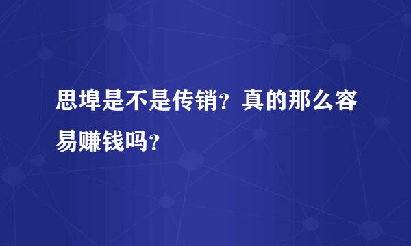 思埠是不是传销？真的那么容易赚钱吗？