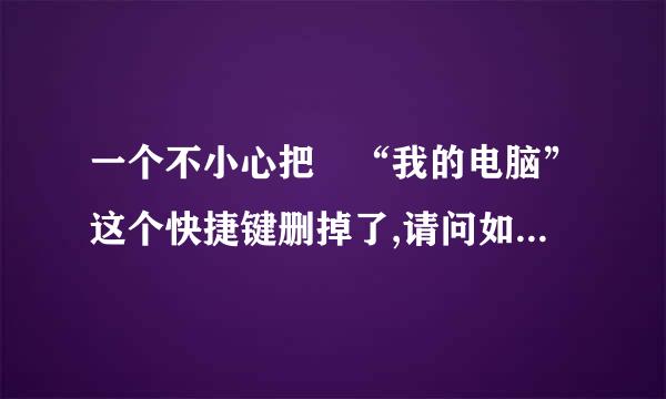 一个不小心把 “我的电脑”这个快捷键删掉了,请问如何重新恢复