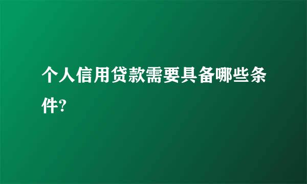 个人信用贷款需要具备哪些条件?