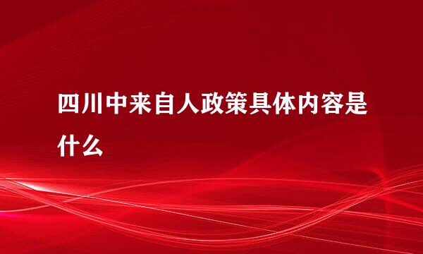 四川中来自人政策具体内容是什么