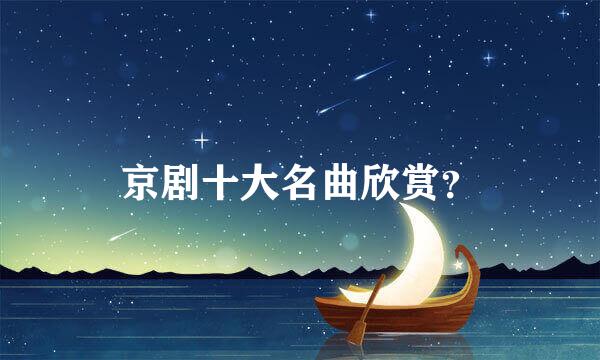 京剧十大名曲欣赏？