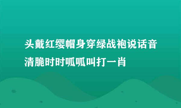 头戴红缨帽身穿绿战袍说话音清脆时时呱呱叫打一肖