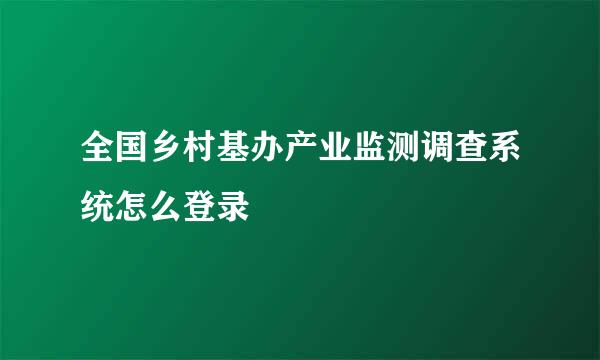 全国乡村基办产业监测调查系统怎么登录